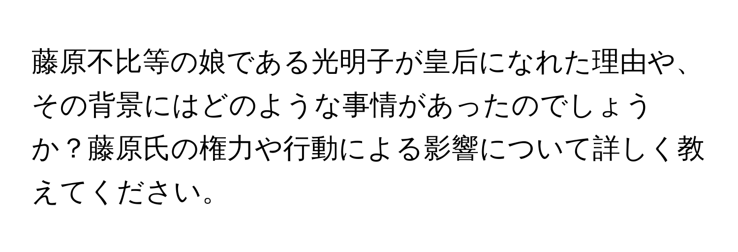 藤原不比等の娘である光明子が皇后になれた理由や、その背景にはどのような事情があったのでしょうか？藤原氏の権力や行動による影響について詳しく教えてください。