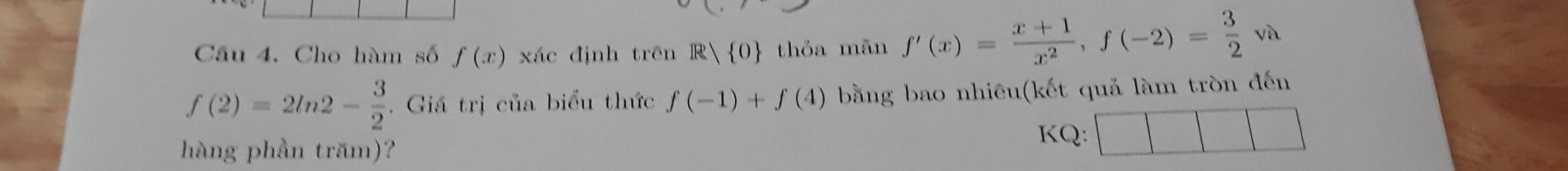 Cho hàm số f(x) xác định trên R 0 thỏa mãn f'(x)= (x+1)/x^2 , f(-2)= 3/2 sqrt(a)
f(2)=2ln 2- 3/2 . Giá trị của biểu thức f(-1)+f(4) bằng bao nhiêu(kết quả làm tròn đến 
hàng phần trăm)? 
KQ: