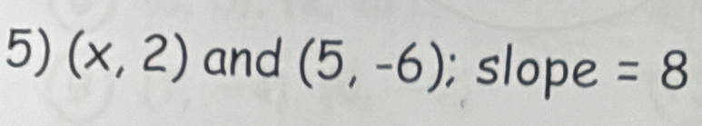 (x,2) and (5,-6); slope =8