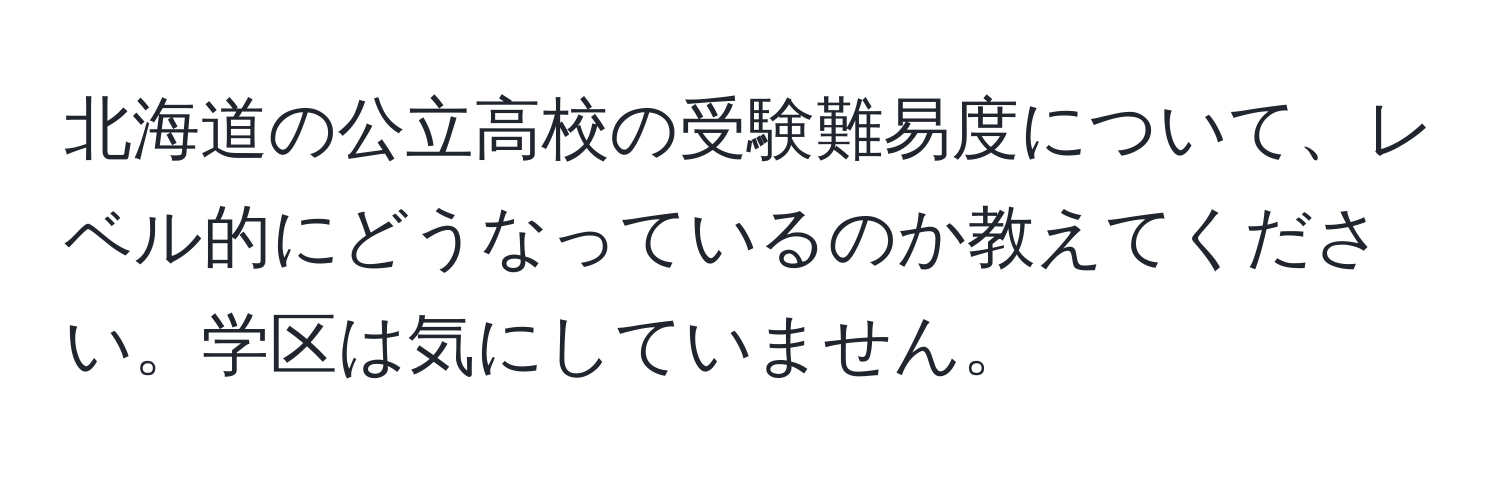 北海道の公立高校の受験難易度について、レベル的にどうなっているのか教えてください。学区は気にしていません。