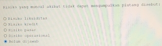 Risiko yang muncul akibat tidak dapat mengumpulkan piutang disebut:
Risiko likuïditas
Risiko kredit
Riziko pasar
Risiko operasional
Belum dijawab