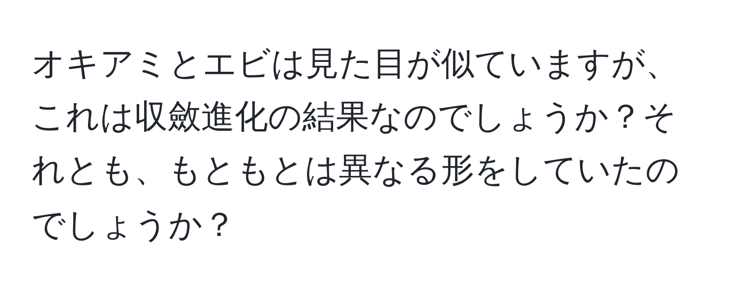 オキアミとエビは見た目が似ていますが、これは収斂進化の結果なのでしょうか？それとも、もともとは異なる形をしていたのでしょうか？