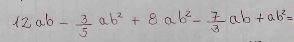 12ab- 3/5 ab^2+8ab^2- 7/3 ab+ab^2=