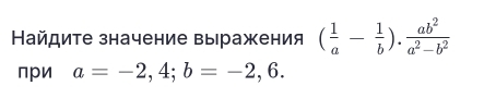 Найдите значение вы ражения ( 1/a - 1/b ). ab^2/a^2-b^2 
при a=-2,4; b=-2,6.