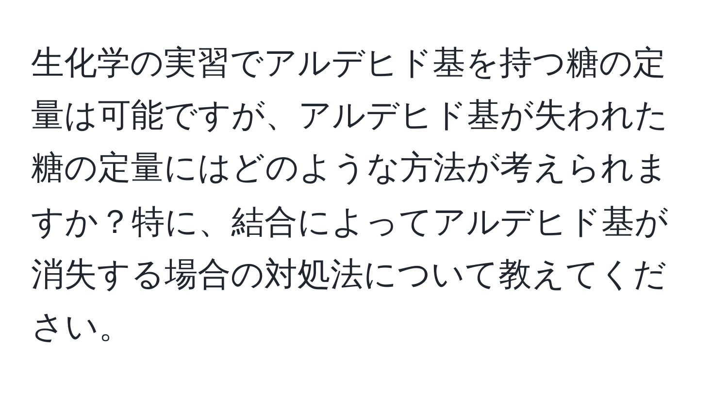 生化学の実習でアルデヒド基を持つ糖の定量は可能ですが、アルデヒド基が失われた糖の定量にはどのような方法が考えられますか？特に、結合によってアルデヒド基が消失する場合の対処法について教えてください。