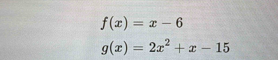 f(x)=x-6
g(x)=2x^2+x-15