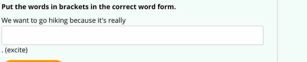 Put the words in brackets in the correct word form. 
We want to go hiking because it's really 
. (excite)