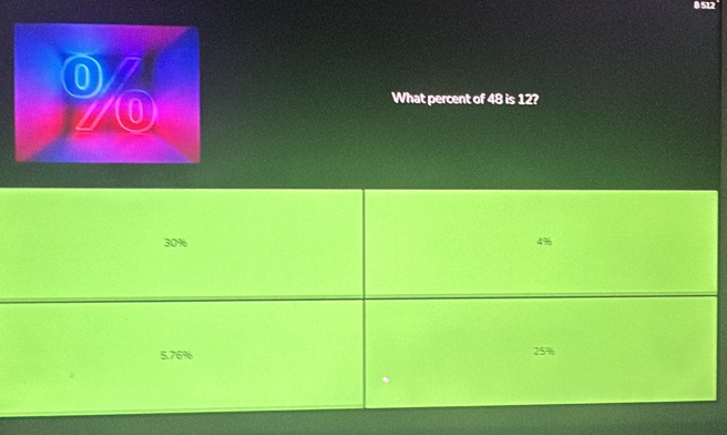 What percent of 48 is 12?
30% 4%
5.76% 25%