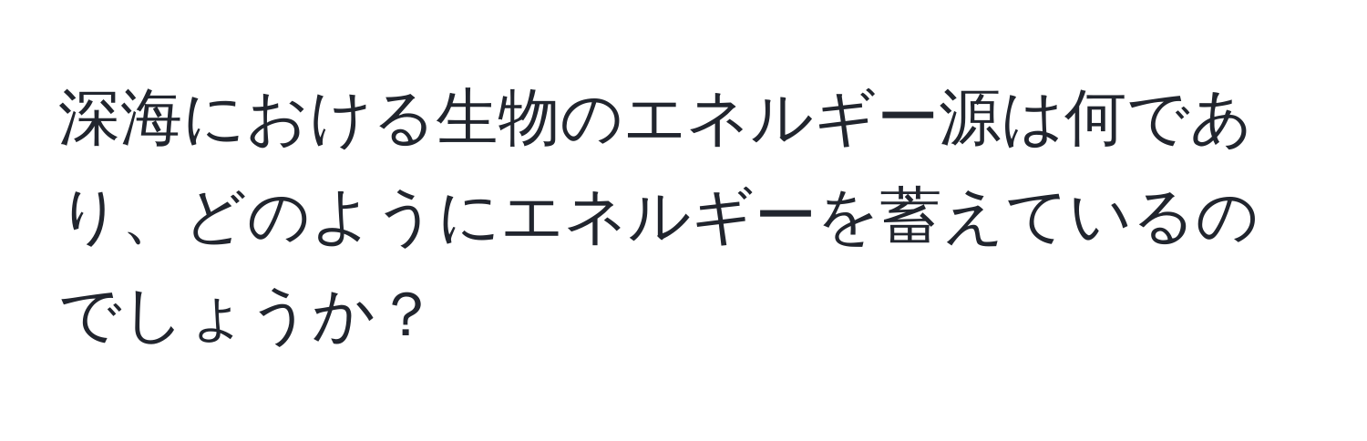 深海における生物のエネルギー源は何であり、どのようにエネルギーを蓄えているのでしょうか？