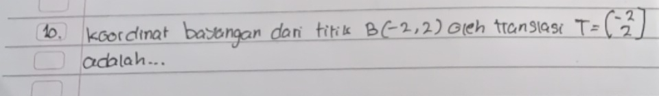 kcordinar bayangan dan titi B(-2,2) Gleh translasi T=beginpmatrix -2 2endpmatrix
adalah. . .