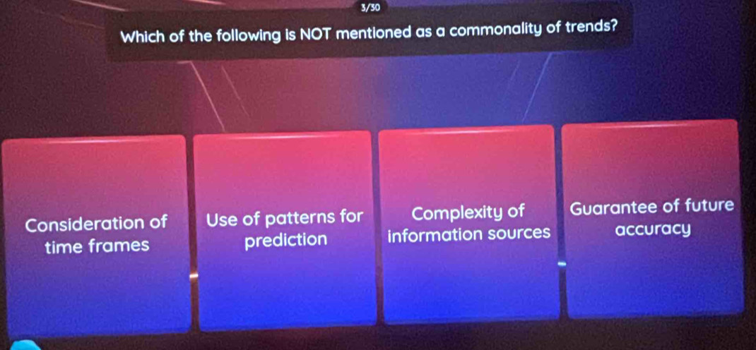 3/30
Which of the following is NOT mentioned as a commonality of trends?
Consideration of Use of patterns for Complexity of Guarantee of future
time frames prediction information sources accuracy