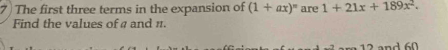 The first three terms in the expansion of (1+ax)^π  are 1+21x+189x^2. 
Find the values of a and n.