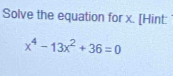 Solve the equation for x. [Hint:
x^4-13x^2+36=0