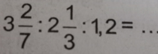 3 2/7 :2 1/3 :1,2= _