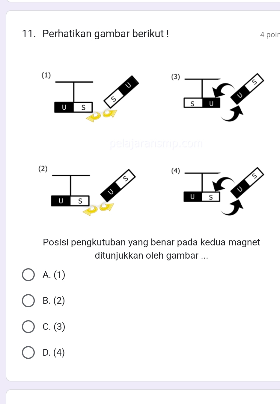 Perhatikan gambar berikut ! 4 poir
(1)
(
Posisi pengkutuban yang benar pada kedua magnet
ditunjukkan oleh gambar ...
A. (1)
B. (2)
C. (3)
D. (4)