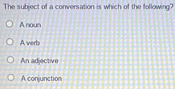 The subject of a conversation is which of the following?
A noun
A verb
An adjective
A conjunction