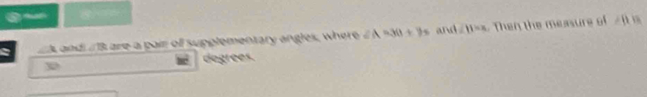 am Lare a pair of supplementary angles, where ∠ A=3(1+)s and 11=x Then the measure of 
a 
dogrees.