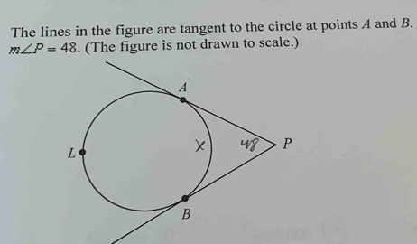 The lines in the figure are tangent to the circle at points A and B.
m∠ P=48. (The figure is not drawn to scale.)