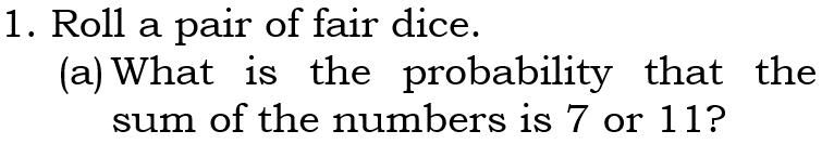 Roll a pair of fair dice. 
(a)What is the probability that the 
sum of the numbers is 7 or 11?