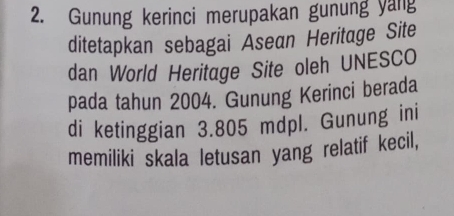 Gunung kerinci merupakan gunung yang 
ditetapkan sebagai Asean Heritage Site 
dan World Heritage Site oleh UNESCO 
pada tahun 2004. Gunung Kerinci berada 
di ketinggian 3.805 mdpl. Gunung ini 
memiliki skala letusan yang relatif kecil,