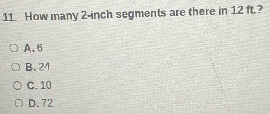 Solved: How many 2-inch segments are there in 12 ft.? A. 6 B. 24 C. 10 ...