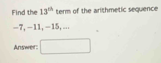 Find the 13^(th) term of the arithmetic sequence
−7, −11, −15, ... 
Answer: □