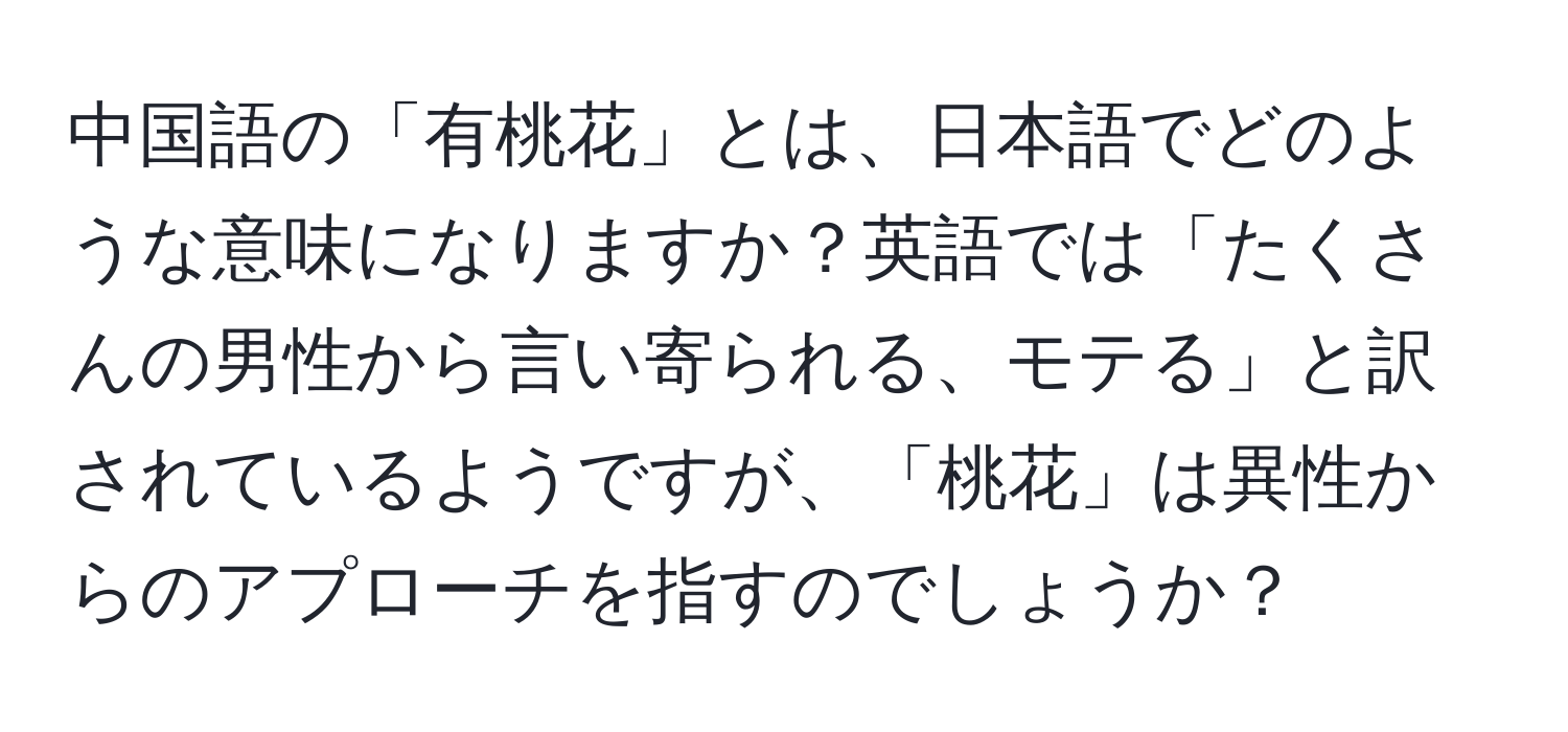 中国語の「有桃花」とは、日本語でどのような意味になりますか？英語では「たくさんの男性から言い寄られる、モテる」と訳されているようですが、「桃花」は異性からのアプローチを指すのでしょうか？