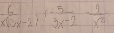  6/x(3x-2) · 1 5/3x-2 - 2/x^2 =