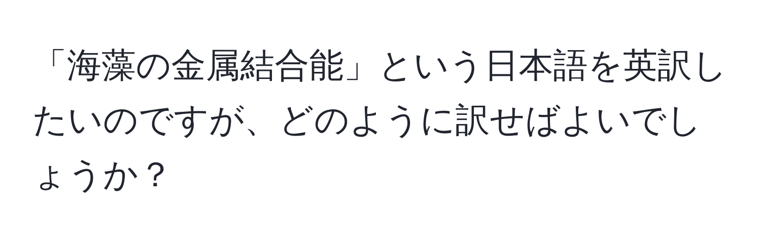 「海藻の金属結合能」という日本語を英訳したいのですが、どのように訳せばよいでしょうか？