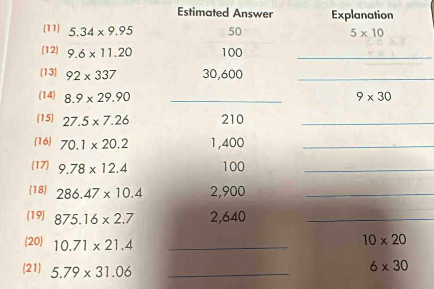 Estimated Answer Explanation 
(11) 5.34* 9.95 50 5* 10
(12) 9.6* 11.20 100 _ 
(13) 92* 337 30,600 _ 
(14) 8.9* 29.90 _ 9* 30
(15) 27.5* 7.26 210 _ 
(16) 70.1* 20.2 1,400 _ 
(17) 9.78* 12.4 100 _ 
(18) 286.47* 10.4 2,900 _ 
(19) 875.16* 2.7 2,640 _ 
(20) 10.71* 21.4 _
10* 20
(21) 5.79* 31.06 _
6* 30