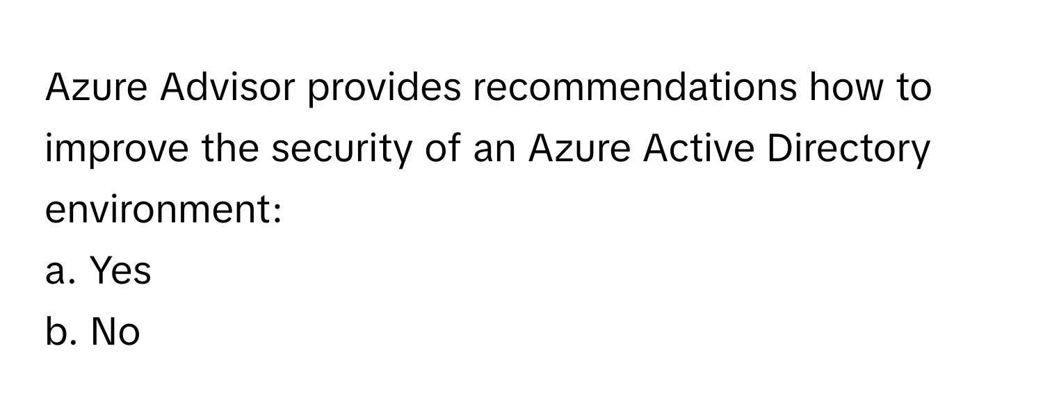 Azure Advisor provides recommendations how to improve the security of an Azure Active Directory environment:

a. Yes
b. No