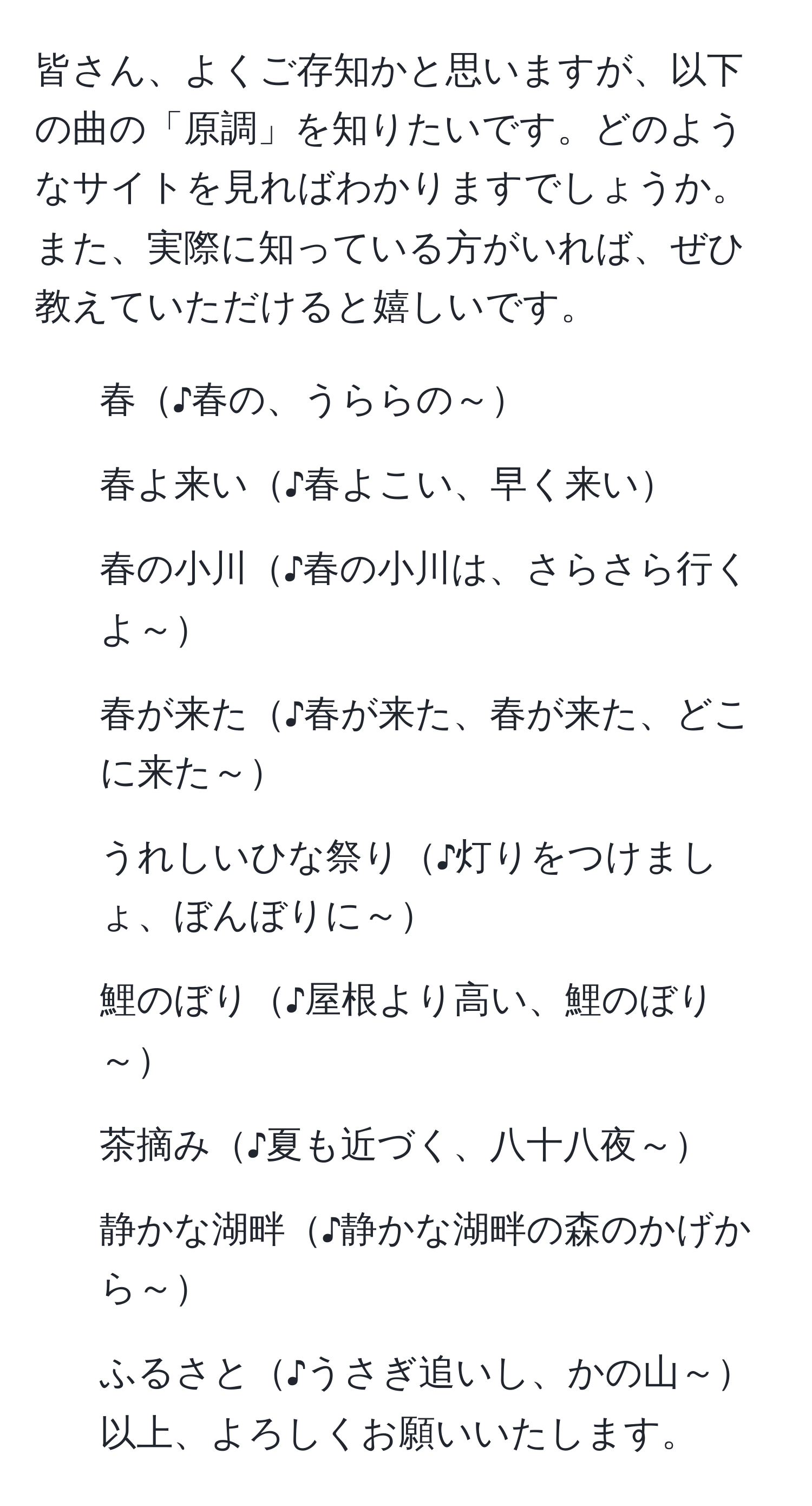 皆さん、よくご存知かと思いますが、以下の曲の「原調」を知りたいです。どのようなサイトを見ればわかりますでしょうか。また、実際に知っている方がいれば、ぜひ教えていただけると嬉しいです。  
1. 春♪春の、うららの～  
2. 春よ来い♪春よこい、早く来い  
3. 春の小川♪春の小川は、さらさら行くよ～  
4. 春が来た♪春が来た、春が来た、どこに来た～  
5. うれしいひな祭り♪灯りをつけましょ、ぼんぼりに～  
6. 鯉のぼり♪屋根より高い、鯉のぼり～  
7. 茶摘み♪夏も近づく、八十八夜～  
8. 静かな湖畔♪静かな湖畔の森のかげから～  
9. ふるさと♪うさぎ追いし、かの山～  
以上、よろしくお願いいたします。