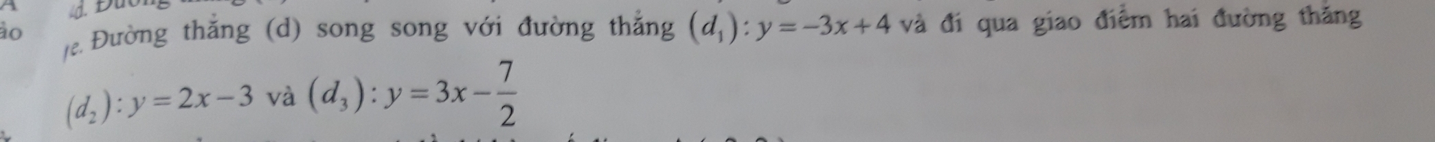 Đuo
ào /e. Đường thắng (d) song song với đường thắng (d_1):y=-3x+4 và đi qua giao điểm hai đường thăng
(d_2):y=2x-3 và (d_3):y=3x- 7/2 