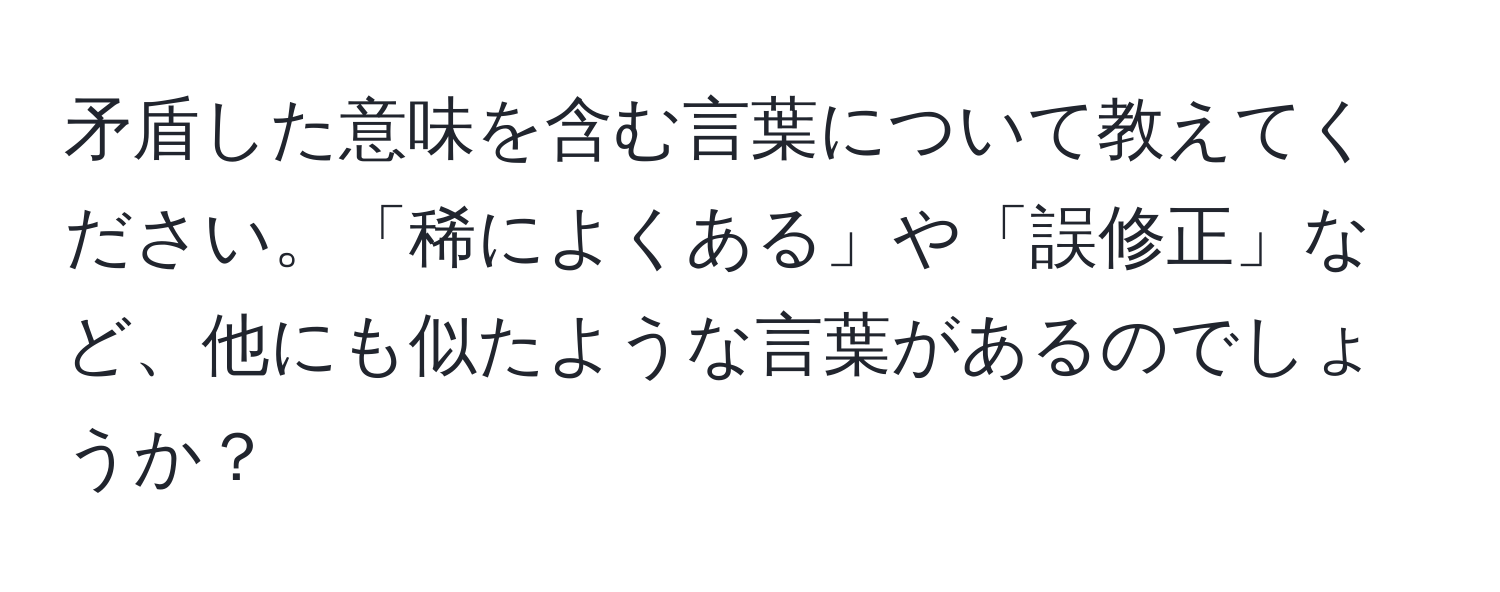 矛盾した意味を含む言葉について教えてください。「稀によくある」や「誤修正」など、他にも似たような言葉があるのでしょうか？