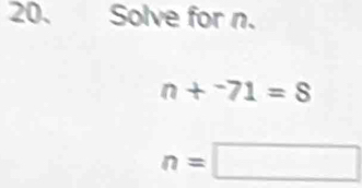 Solve for n.
n+^-71=8
n=□