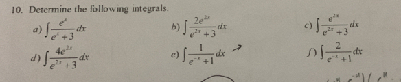 Determine the following integrals. 
a) ∈t  e^x/e^x+3 dx ∈t  2e^(2x)/e^(2x)+3 dx c) ∈t  e^(2x)/e^(2x)+3 dx
b) 
d) ∈t  4e^(2x)/e^(2x)+3 dx ∈t  1/e^(-x)+1 dx ∈t  2/e^(-x)+1 dx
e)
^-parallel e^(11)