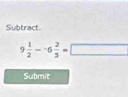 Subtract
9 1/2 --6 2/5 =□
Submit