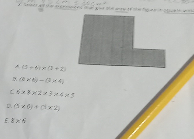 one that gue the ares of the lgre in aquare unes
A (5+6)* (3+2)
B. (8* 6)-(3* 4)
C 6* 8* 2* 3* 4* 5
D. (5* 6)+(3* 2)
E 8* 6