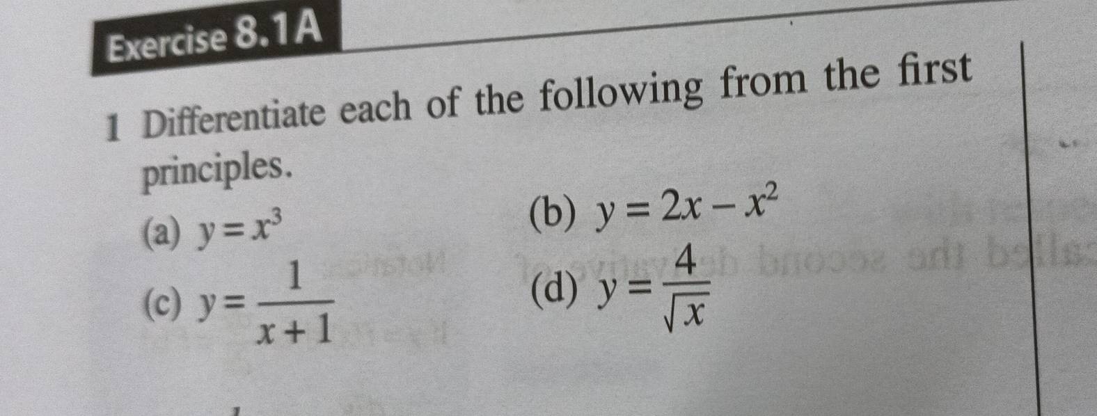 A 
1 Differentiate each of the following from the first 
principles. 
(b) 
(a) y=x^3 y=2x-x^2
(c) y= 1/x+1 
(d) y= 4/sqrt(x) 