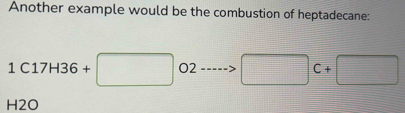 Another example would be the combustion of heptadecane:
1C17H36+□ O2 □ C+□
H2O