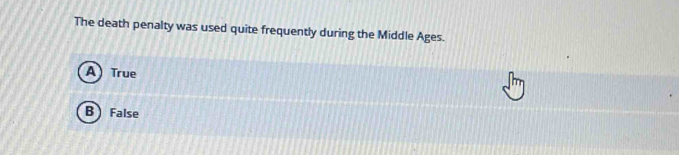 The death penalty was used quite frequently during the Middle Ages.
True
B) False