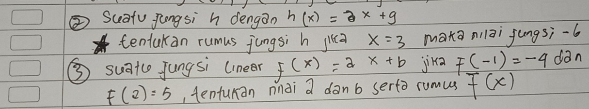 ②Suafu Jongsi h dengan h(x)=3x+9
tentakan rumus jungsi h jia x=3 mata nilāi fungsi -6
③ suatc Jungsi lineer f(x)=ax+b jika f(-1)=-4 dan
F(2)=5 , tenturan nndi a dànb serto rumus F(x)