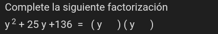 Complete la siguiente factorización
y^2+25y+136=(y)(y)