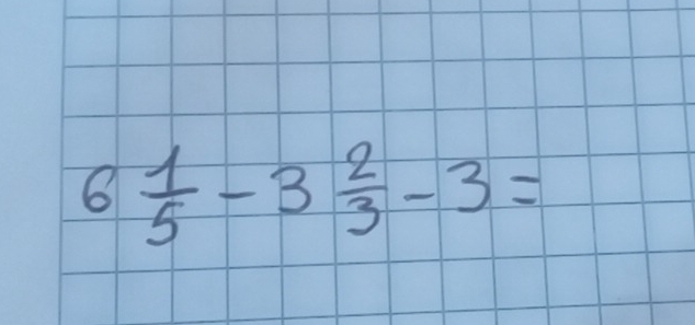 6 1/5 -3 2/3 -3=