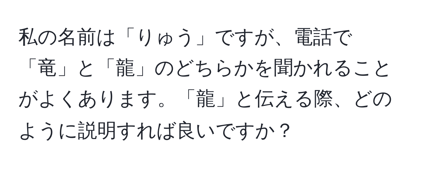 私の名前は「りゅう」ですが、電話で「竜」と「龍」のどちらかを聞かれることがよくあります。「龍」と伝える際、どのように説明すれば良いですか？