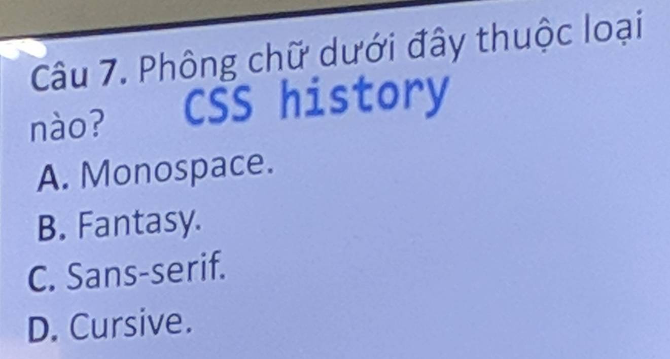 Phông chữ dưới đây thuộc loại
nào?
CSS history
A. Monospace.
B. Fantasy.
C. Sans-serif.
D. Cursive.