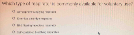 Which type of respirator is commonly available for voluntary use?
Atmosphere-supplying respirator
Chemical cartridge respirator
N95 filtering facepiece respirator
Self-contained breathing apparatus