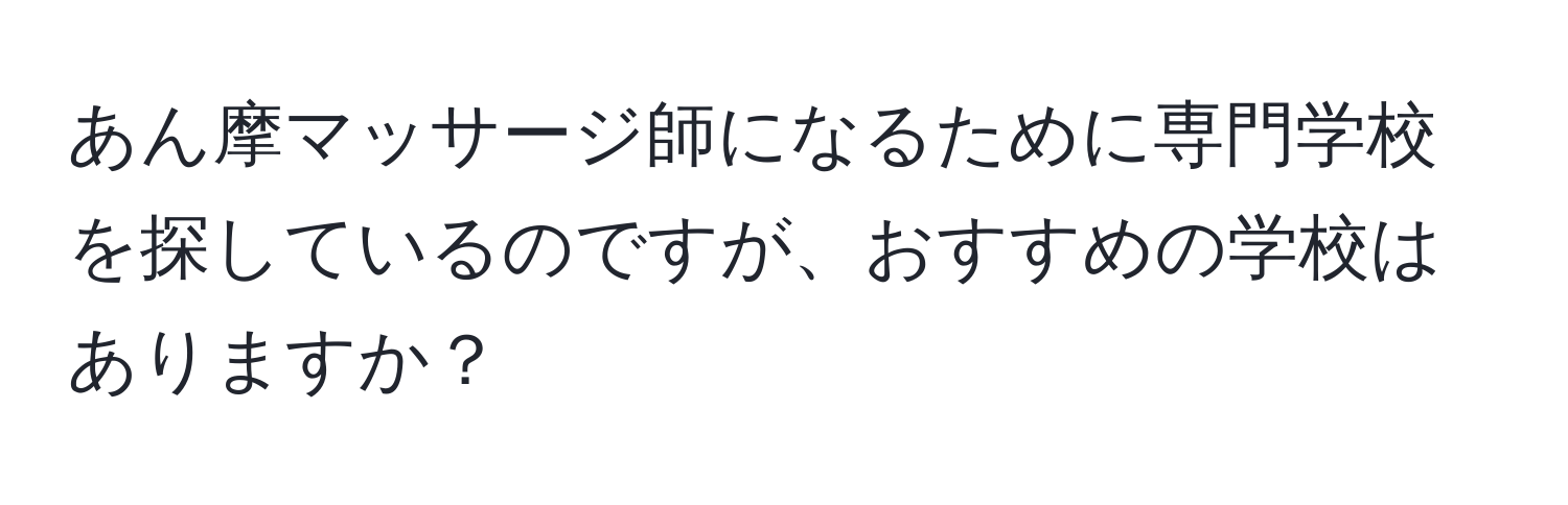 あん摩マッサージ師になるために専門学校を探しているのですが、おすすめの学校はありますか？