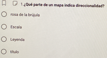 1.¿Qué parte de un mapa indica direccionalidad?
rosa de la brújula
Escala
Leyenda
título