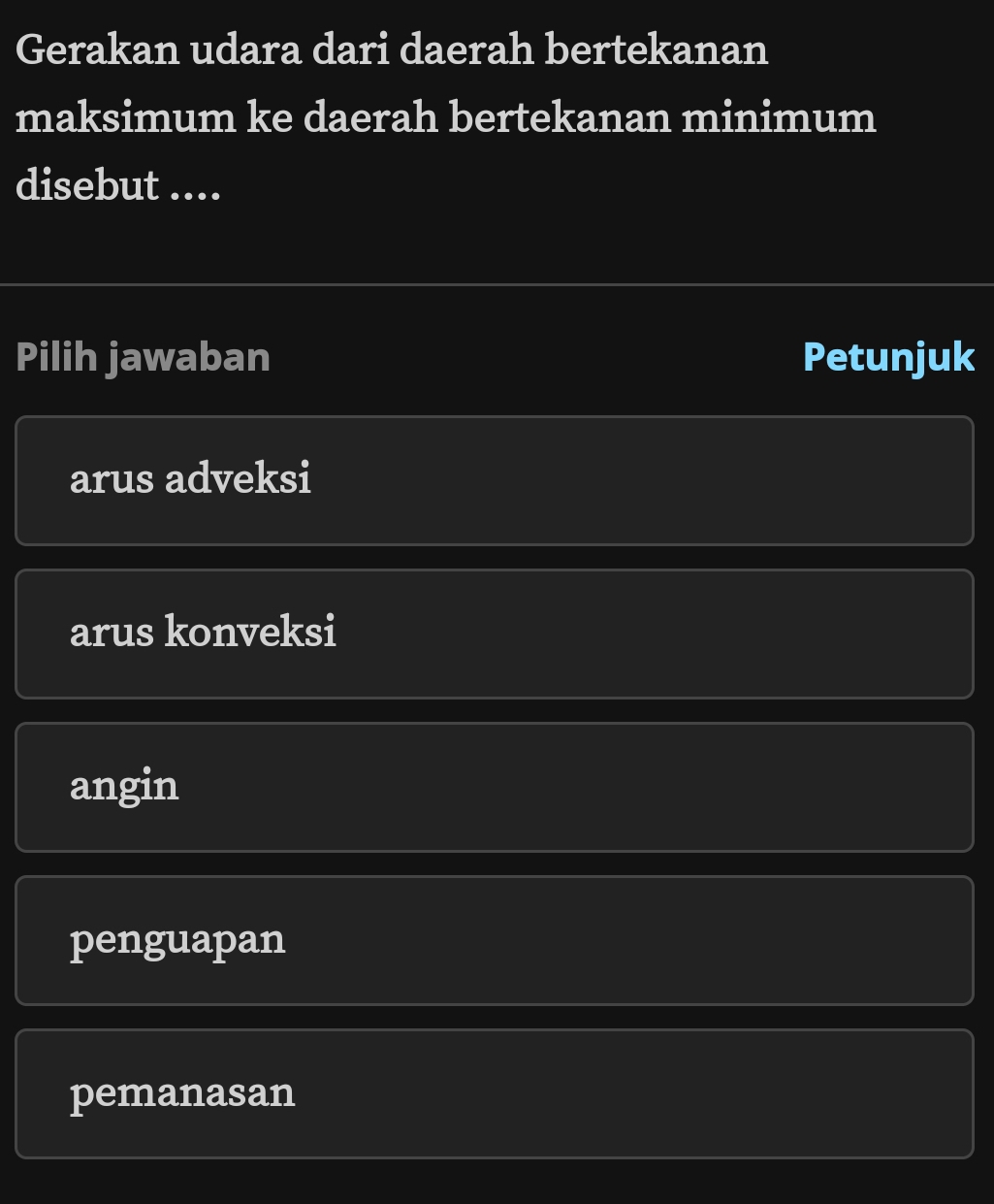 Gerakan udara dari daerah bertekanan
maksimum ke daerah bertekanan minimum
disebut ....
Pilih jawaban Petunjuk
arus adveksi
arus konveksi
angin
penguapan
pemanasan